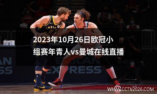 2023年10月26日欧冠小组赛年青人vs曼城在线直播