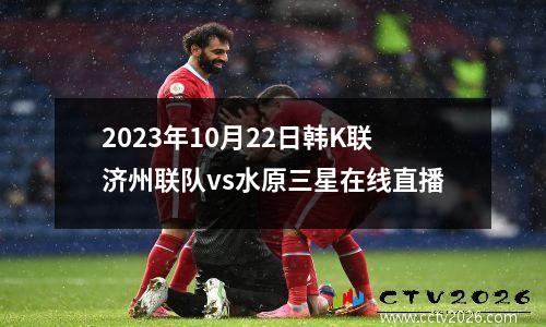 2023年10月22日韩K联济州联队vs水原三星在线直播