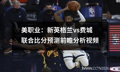 美职业：新英格兰vs费城联合比分预测前瞻分析视频