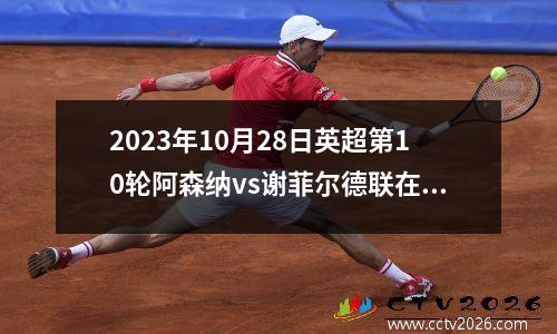 2023年10月28日英超第10轮阿森纳vs谢菲尔德联在线直播