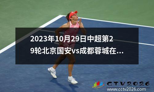 2023年10月29日中超第29轮北京国安vs成都蓉城在线直播