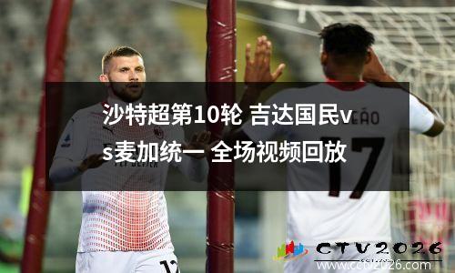 沙特超第10轮 吉达国民vs麦加统一 全场视频回放