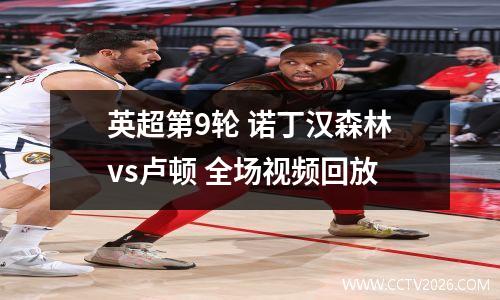 英超第9轮 诺丁汉森林vs卢顿 全场视频回放