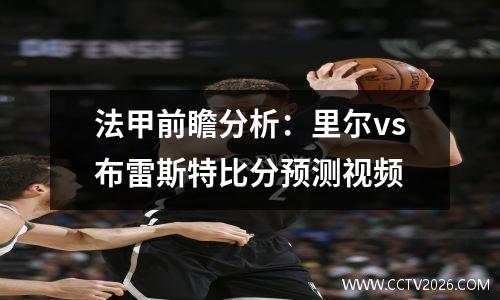 法甲前瞻分析：里尔vs布雷斯特比分预测视频