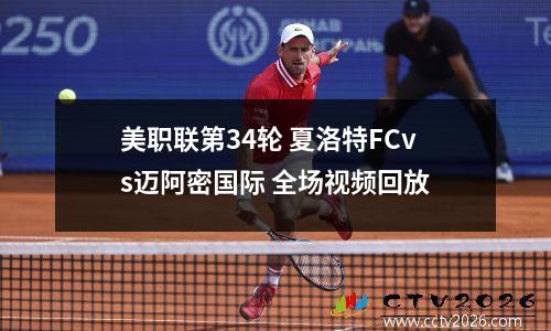 美职联第34轮 夏洛特FCvs迈阿密国际 全场视频回放