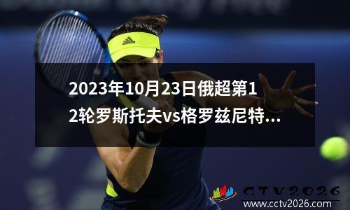 2023年10月23日俄超第12轮罗斯托夫vs格罗兹尼特里克在线直播