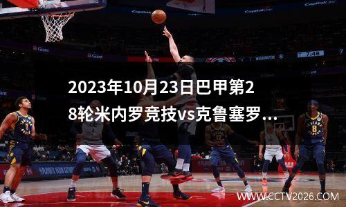 2023年10月23日巴甲第28轮米内罗竞技vs克鲁塞罗在线直播