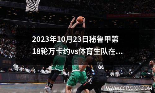 2023年10月23日秘鲁甲第18轮万卡约vs体育生队在线直播