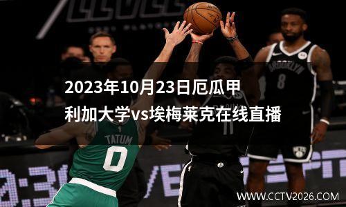 2023年10月23日厄瓜甲利加大学vs埃梅莱克在线直播