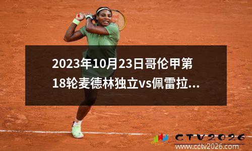 2023年10月23日哥伦甲第18轮麦德林独立vs佩雷拉在线直播