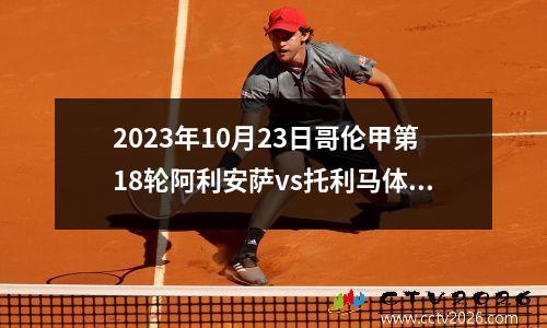 2023年10月23日哥伦甲第18轮阿利安萨vs托利马体育在线直播
