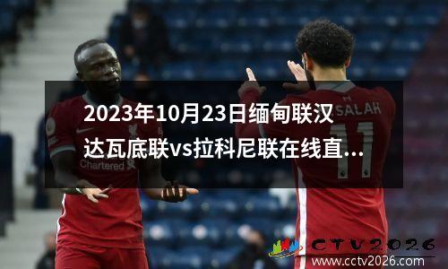 2023年10月23日缅甸联汉达瓦底联vs拉科尼联在线直播