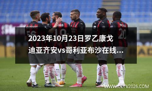 2023年10月23日罗乙康戈迪亚齐安vs哥利亚布沙在线直播
