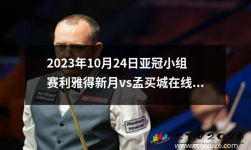 2023年10月24日亚冠小组赛利雅得新月vs孟买城在线直播