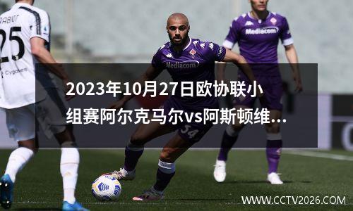 2023年10月27日欧协联小组赛阿尔克马尔vs阿斯顿维拉在线直播