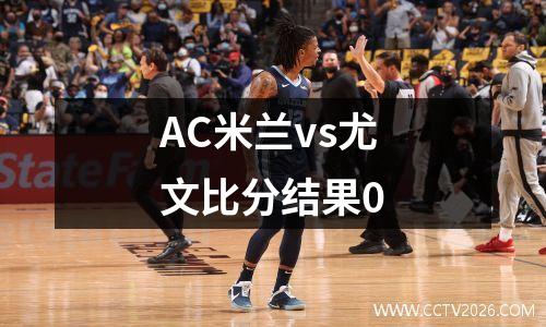 AC米兰vs尤文比分结果0