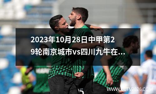2023年10月28日中甲第29轮南京城市vs四川九牛在线直播