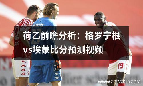 荷乙前瞻分析：格罗宁根vs埃蒙比分预测视频