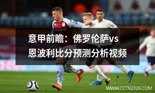 意甲前瞻：佛罗伦萨vs恩波利比分预测分析视频