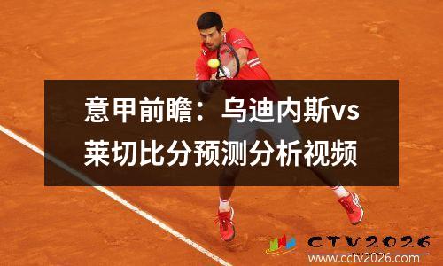 意甲前瞻：乌迪内斯vs莱切比分预测分析视频