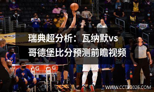 瑞典超分析：瓦纳默vs哥德堡比分预测前瞻视频