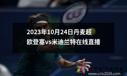 2023年10月24日丹麦超欧登塞vs米迪兰特在线直播