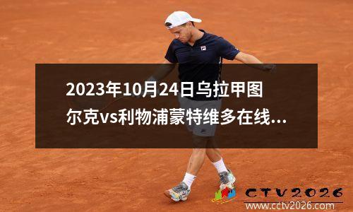 2023年10月24日乌拉甲图尔克vs利物浦蒙特维多在线直播