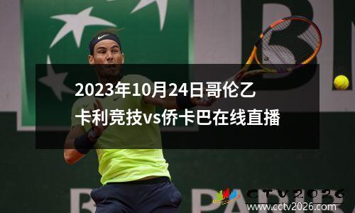 2023年10月24日哥伦乙卡利竞技vs侨卡巴在线直播