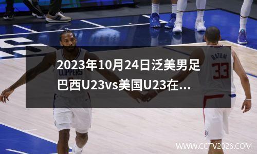 2023年10月24日泛美男足巴西U23vs美国U23在线直播