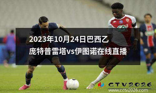2023年10月24日巴西乙庞特普雷塔vs伊图诺在线直播