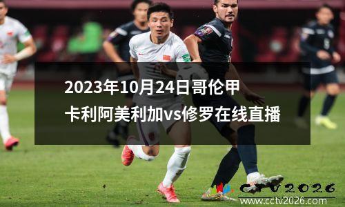 2023年10月24日哥伦甲卡利阿美利加vs修罗在线直播
