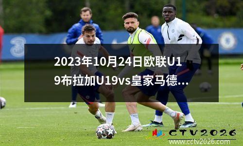 2023年10月24日欧联U19布拉加U19vs皇家马德里U19在线直播