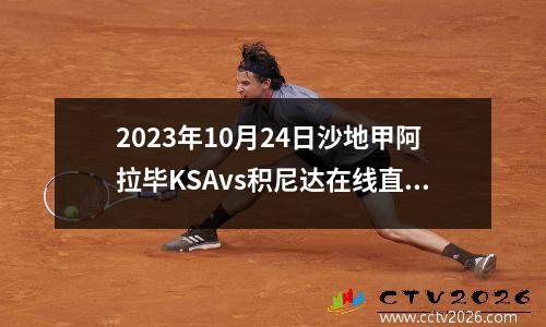 2023年10月24日沙地甲阿拉毕KSAvs积尼达在线直播