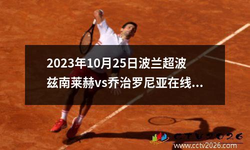 2023年10月25日波兰超波兹南莱赫vs乔治罗尼亚在线直播