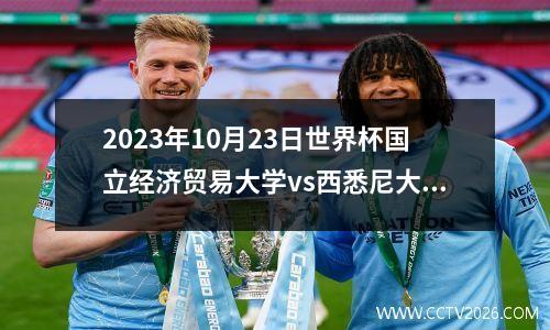 2023年10月23日世界杯国立经济贸易大学vs西悉尼大学在线直播