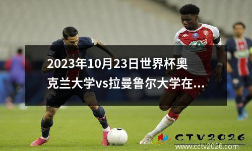 2023年10月23日世界杯奥克兰大学vs拉曼鲁尔大学在线直播