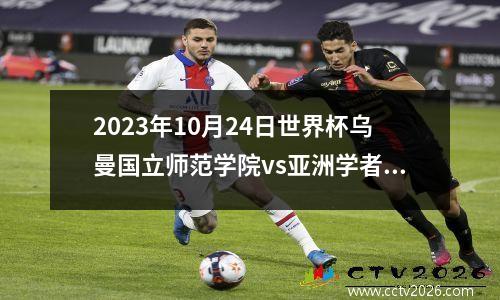 2023年10月24日世界杯乌曼国立师范学院vs亚洲学者学院在线直播