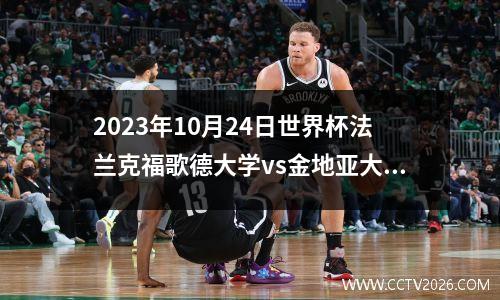 2023年10月24日世界杯法兰克福歌德大学vs金地亚大学在线直播