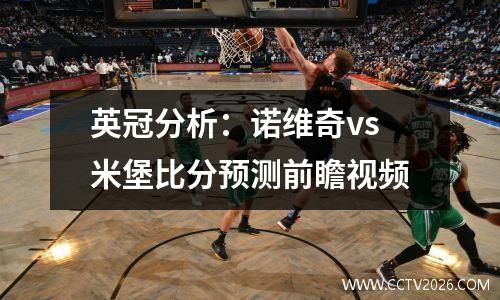英冠分析：诺维奇vs米堡比分预测前瞻视频