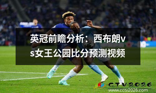英冠前瞻分析：西布朗vs女王公园比分预测视频