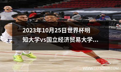 2023年10月25日世界杯明知大学vs国立经济贸易大学在线直播