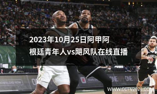 2023年10月25日阿甲阿根廷青年人vs飓风队在线直播