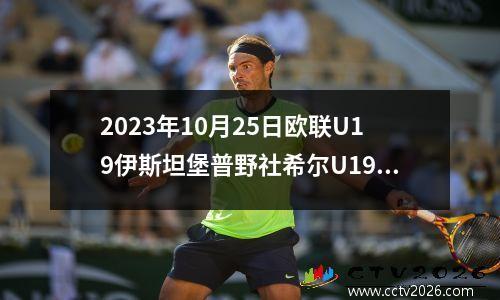 2023年10月25日欧联U19伊斯坦堡普野社希尔U19vs萨格勒布迪纳摩U19在线直播