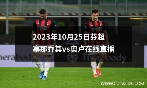 2023年10月25日芬超塞那乔其vs奥卢在线直播