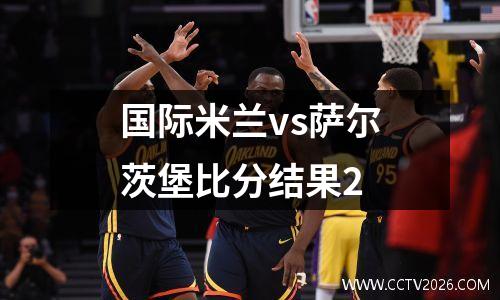 国际米兰vs萨尔茨堡比分结果2
