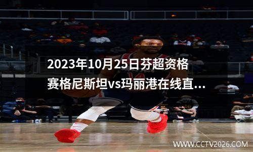 2023年10月25日芬超资格赛格尼斯坦vs玛丽港在线直播