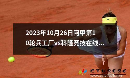 2023年10月26日阿甲第10轮兵工厂vs科隆竞技在线直播