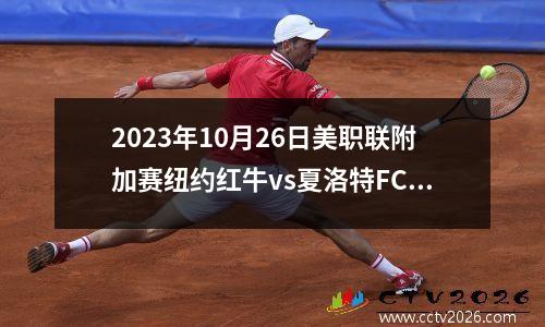 2023年10月26日美职联附加赛纽约红牛vs夏洛特FC在线直播
