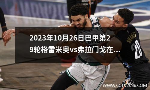 2023年10月26日巴甲第29轮格雷米奥vs弗拉门戈在线直播