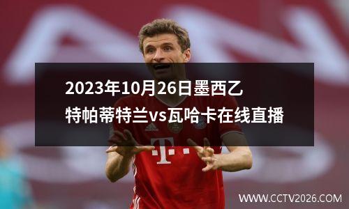 2023年10月26日墨西乙特帕蒂特兰vs瓦哈卡在线直播